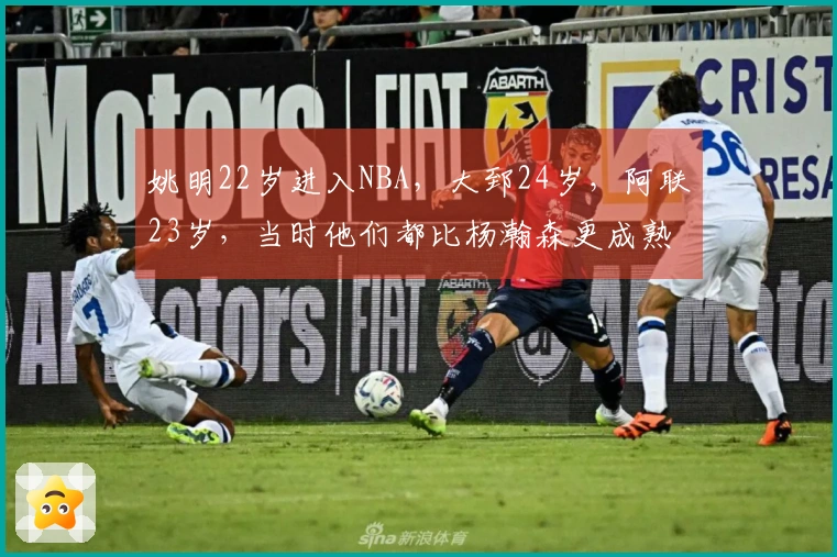 姚明22岁进入NBA，大郅24岁，阿联23岁，当时他们都比杨瀚森更成熟