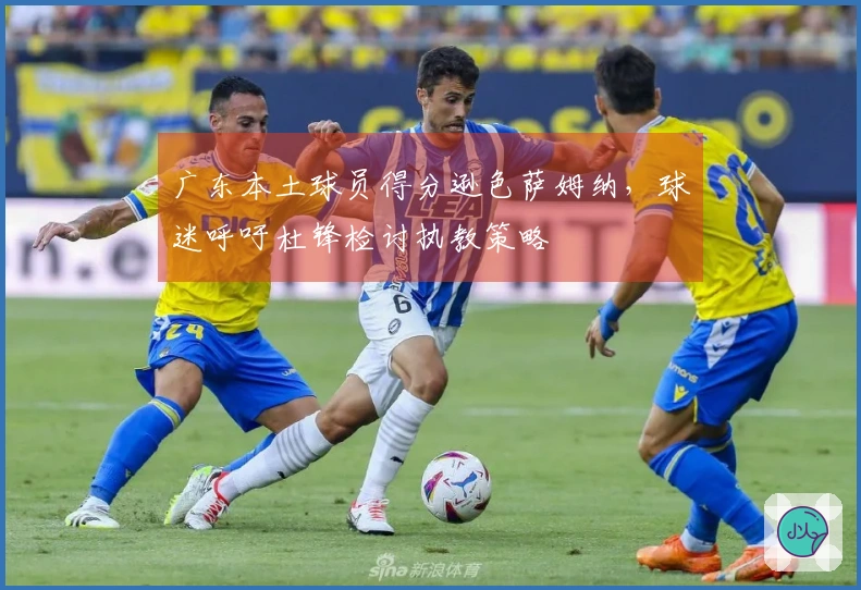 广东本土球员得分逊色萨姆纳，球迷呼吁杜锋检讨执教策略