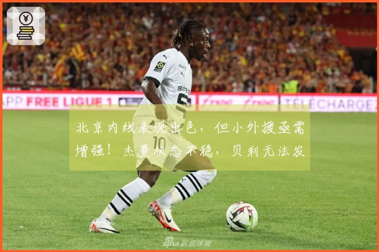 北京内线表现出色，但小外援亟需增强！杰曼状态不稳，贝利无法发挥应有价值！