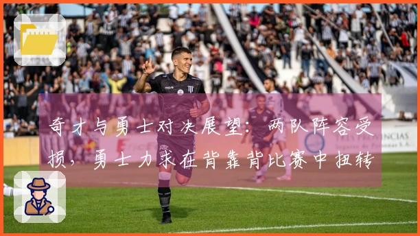 奇才与勇士对决展望：两队阵容受损，勇士力求在背靠背比赛中扭转颓势