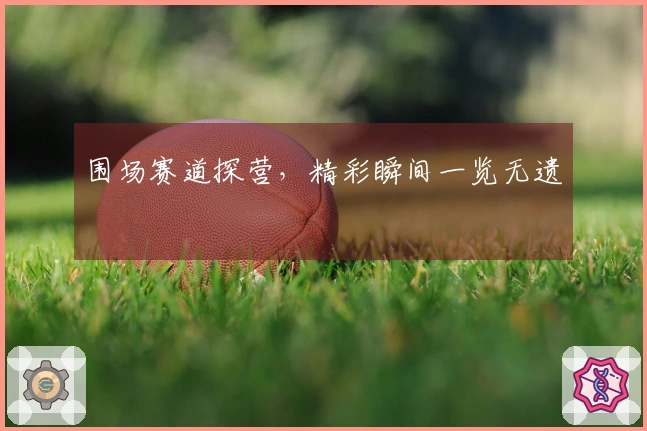 围场赛道探营，精彩瞬间一览无遗