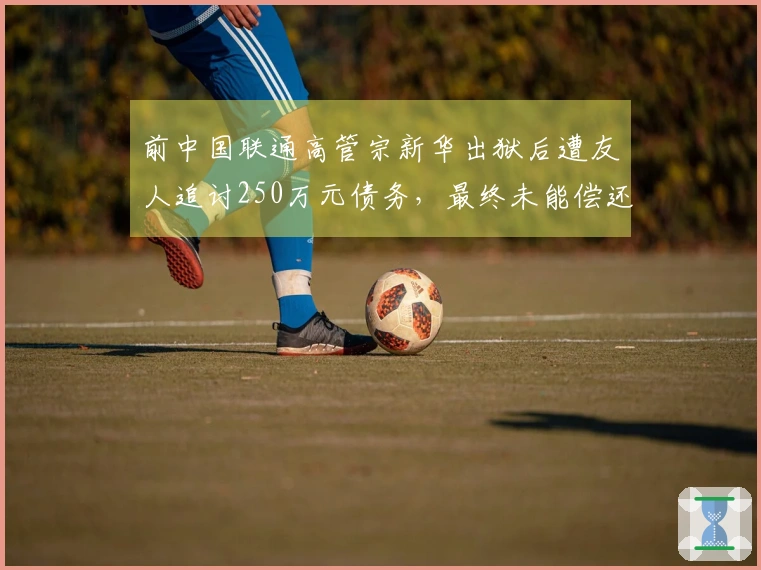 前中国联通高管宗新华出狱后遭友人追讨250万元债务，最终未能偿还