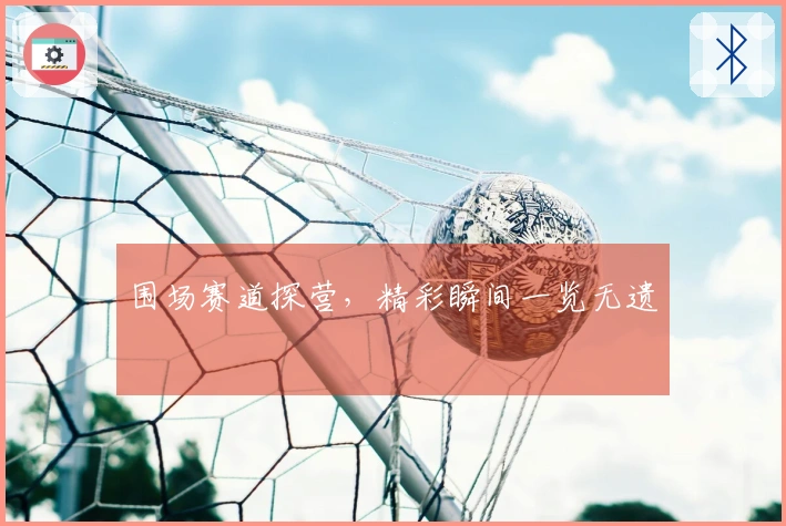 围场赛道探营，精彩瞬间一览无遗