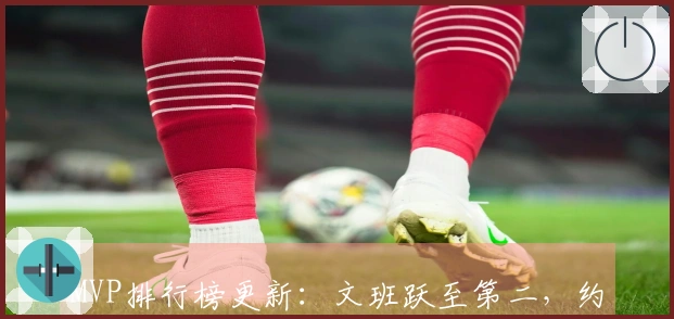 MVP排行榜更新：文班跃至第二，约基奇退居第三，东契奇第四，小卡入选