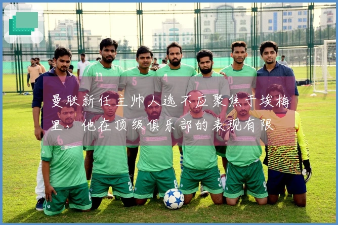 曼联新任主帅人选不应聚焦于埃梅里，他在顶级俱乐部的表现有限