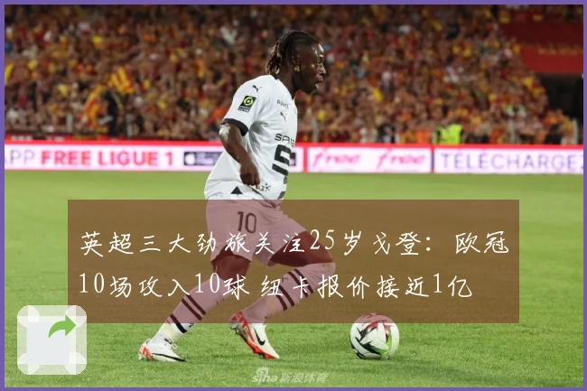 英超三大劲旅关注25岁戈登：欧冠10场攻入10球 纽卡报价接近1亿
