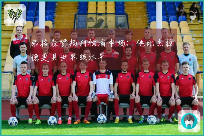 弗格森赞扬利物浦中场：他比杰拉德更具世界级水平