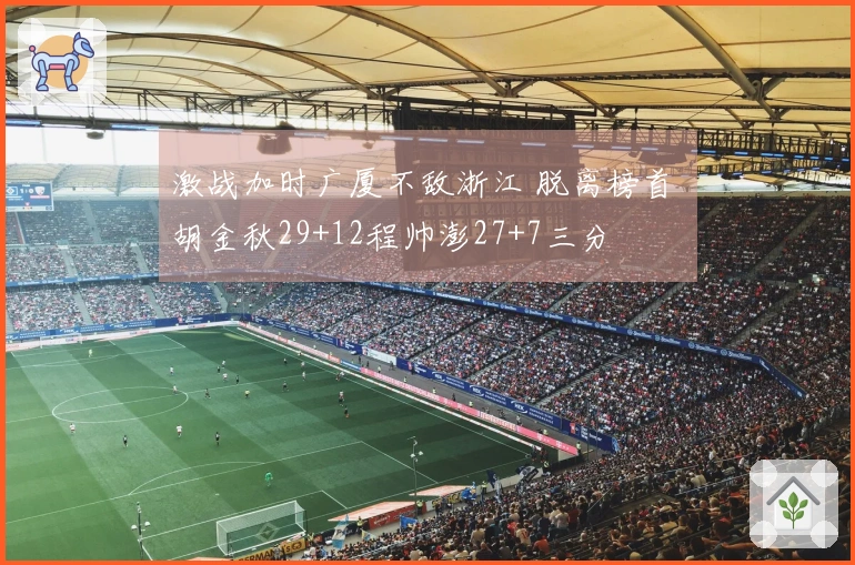 激战加时广厦不敌浙江 脱离榜首 胡金秋29+12程帅澎27+7三分